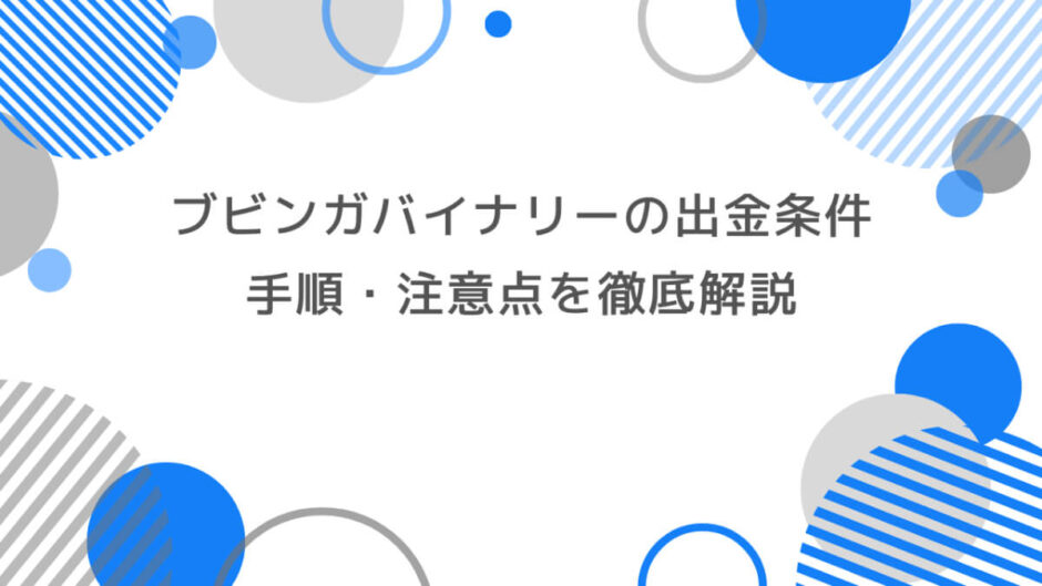 ブビンガバイナリーの出金条件とは？手順・注意点を徹底解説