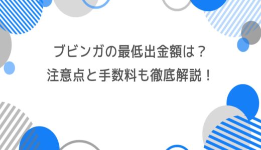 ブビンガの最低出金額は？注意点と手数料も徹底解説！