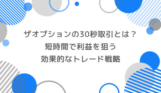 ザオプションの30秒取引とは？ 短時間で利益を狙う効果的なトレード戦略