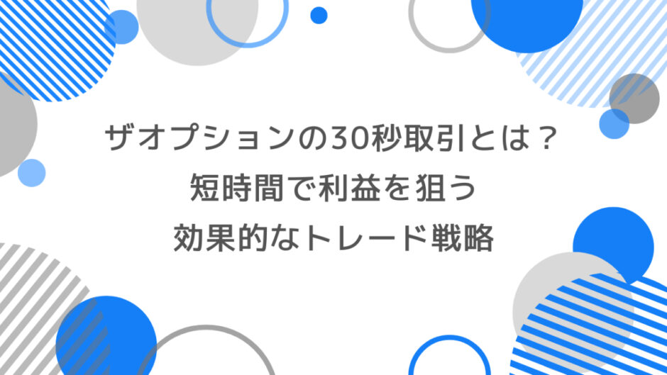 ザオプションの30秒取引とは？ 短時間で利益を狙う効果的なトレード戦略