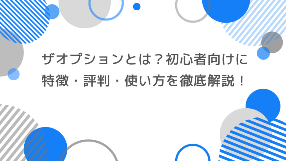ザオプションとは？初心者向けに特徴・評判・使い方を徹底解説！