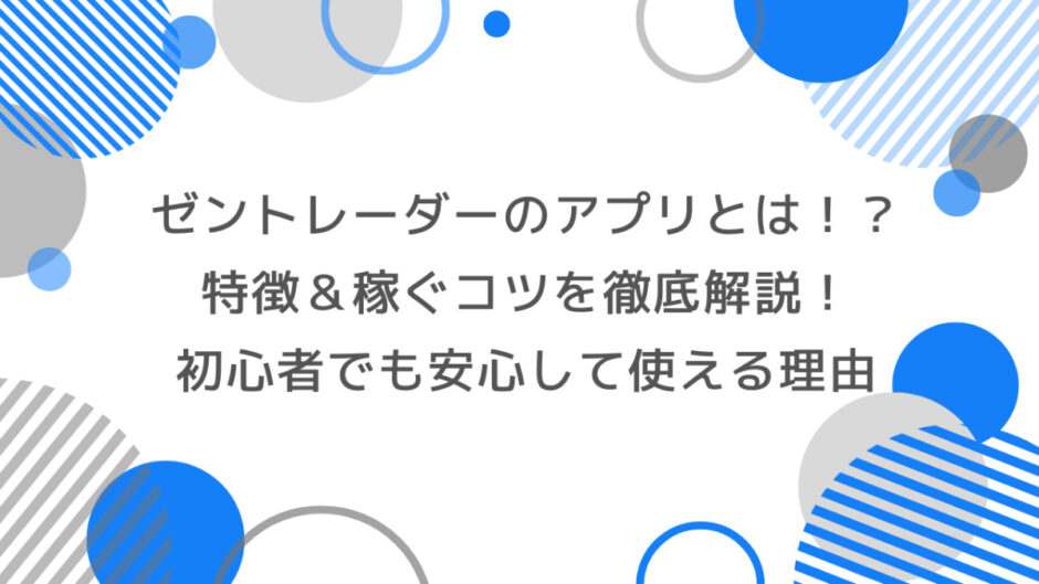 【最新版】ゼントレーダーのアプリとは！？ 特徴・稼ぐコツを徹底解説！初心者でも安心して使える理由とは？