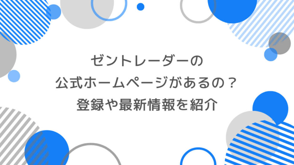 ゼントレーダーには公式ホームページがあるの？登録や最新情報を紹介