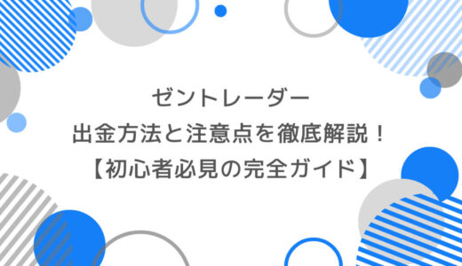 ゼントレーダーの出金方法と注意点を徹底解説！初心者必見の完全ガイド