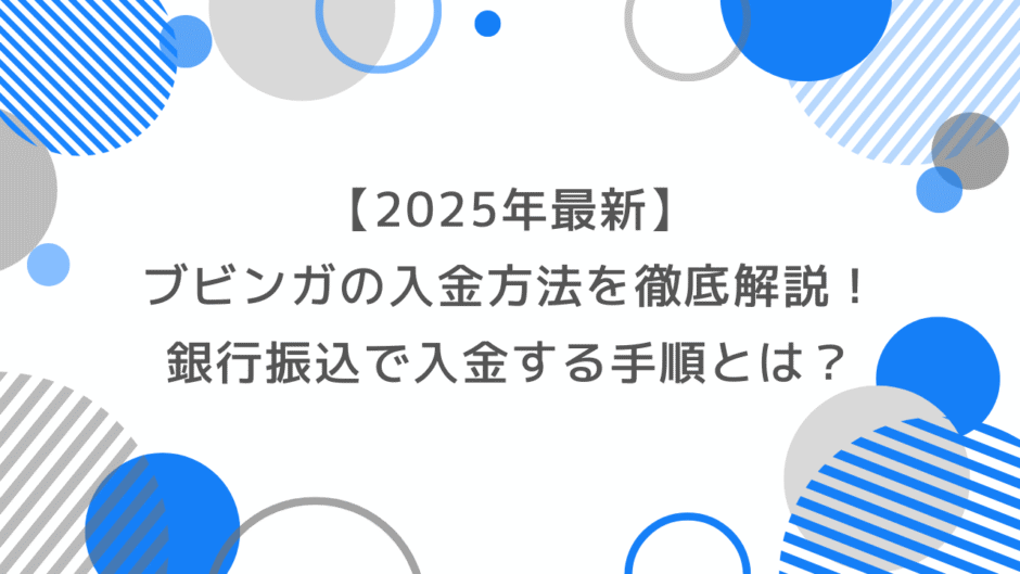 【2025年最新】ブビンガの入金方法を徹底解説！銀行振込で安全・スムーズに入金する手順とは？