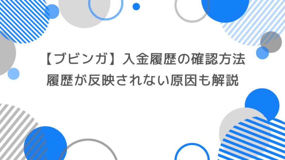 ブビンガの入金履歴を確認する方法とは？履歴が反映されない原因と対処法も解説