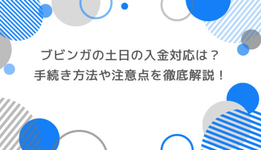 ブビンガの土日の入金対応は？手続き方法や注意点を徹底解説！