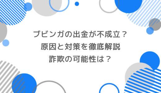 ブビンガの出金が不成立？原因と対策を徹底解説｜詐欺の可能性は？