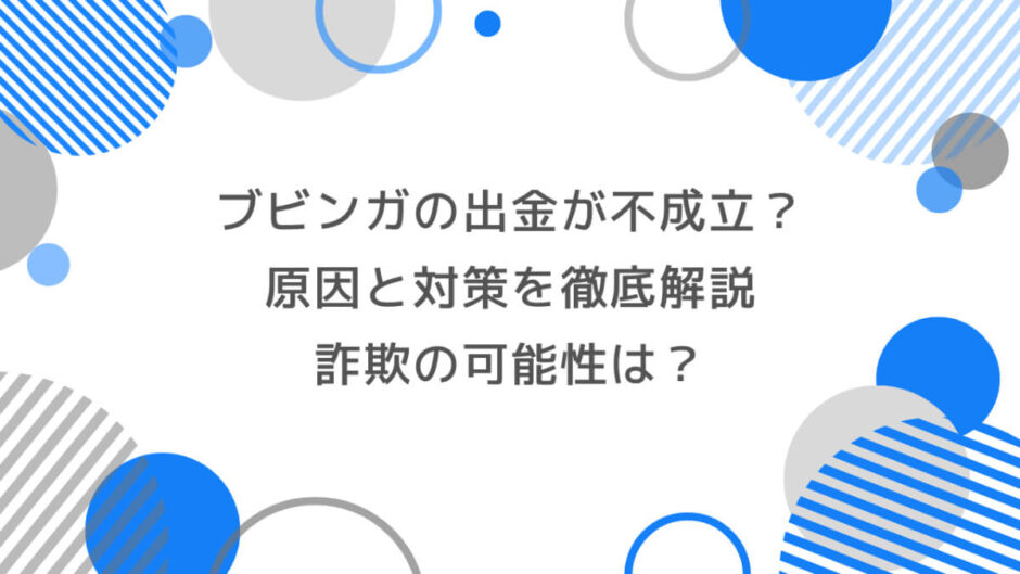 ブビンガの出金が不成立？原因と対策を徹底解説｜詐欺の可能性は？