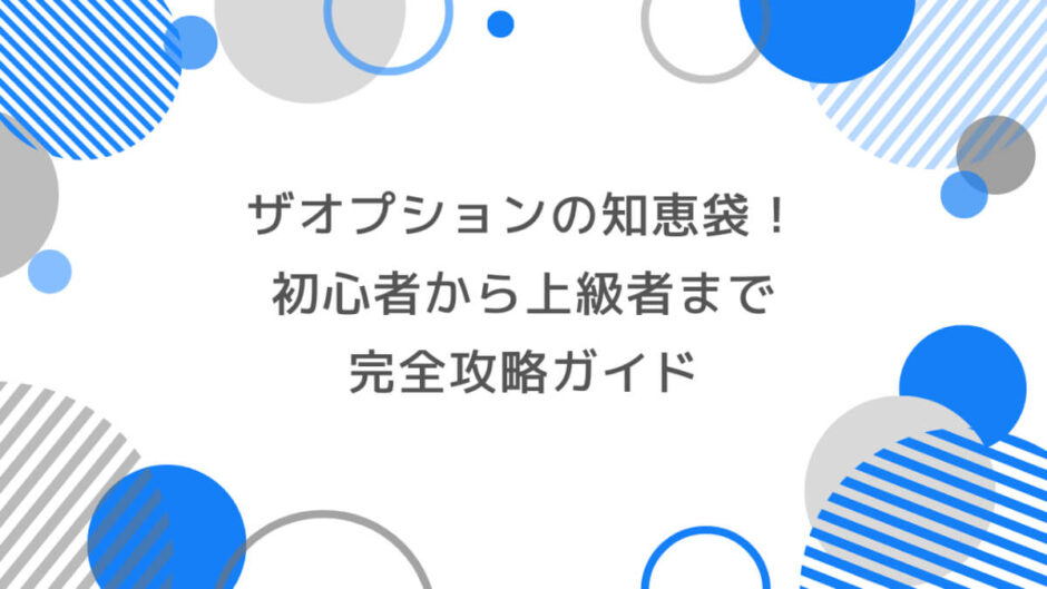 ザオプションの知恵袋！初心者から上級者まで完全攻略ガイド