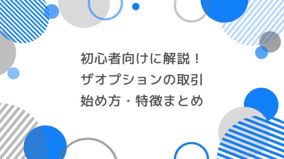 初心者向けに解説！ザオプションの取引始め方・特徴まとめ