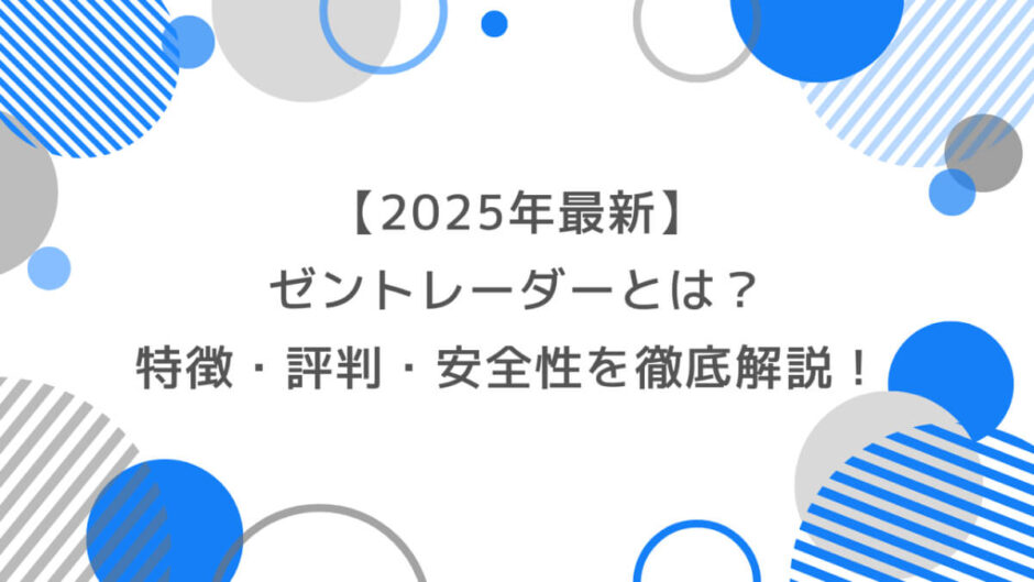 【2025年最新】ゼントレーダーとは？特徴・評判・安全性を徹底解説！
