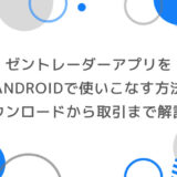 ゼントレーダーアプリをAndroidで使いこなす方法｜ダウンロードから取引まで徹底解説！