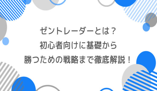 ゼントレーダーとは？初心者向けに基礎から勝つための戦略まで徹底解説！