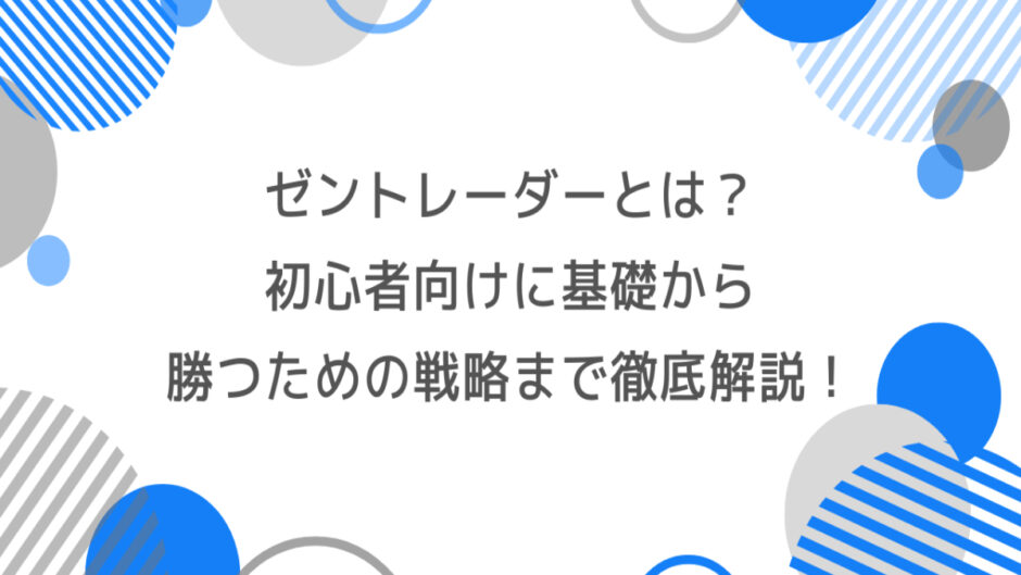 ゼントレーダーとは？初心者向けに基礎から勝つための戦略まで徹底解説！