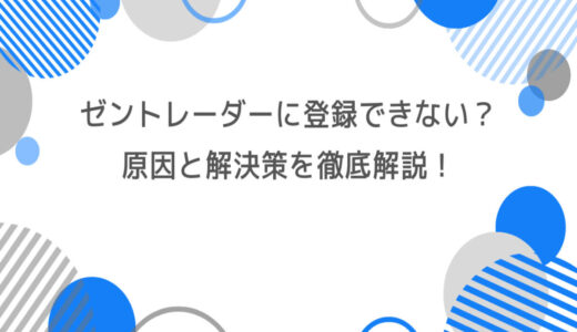 ゼントレーダーに登録できない？原因と解決策を徹底解説！