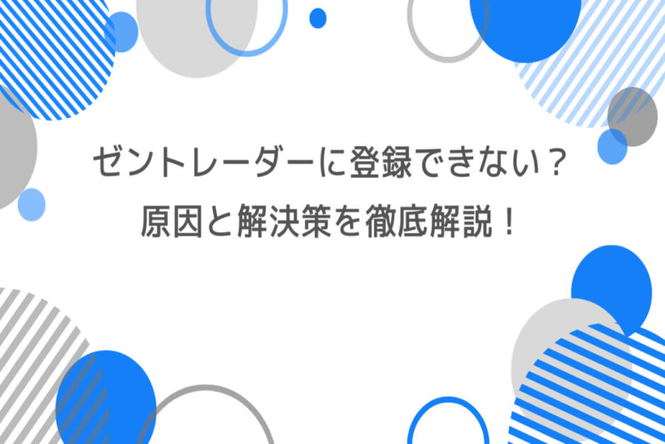 ゼントレーダーに登録できない？原因と解決策を徹底解説！