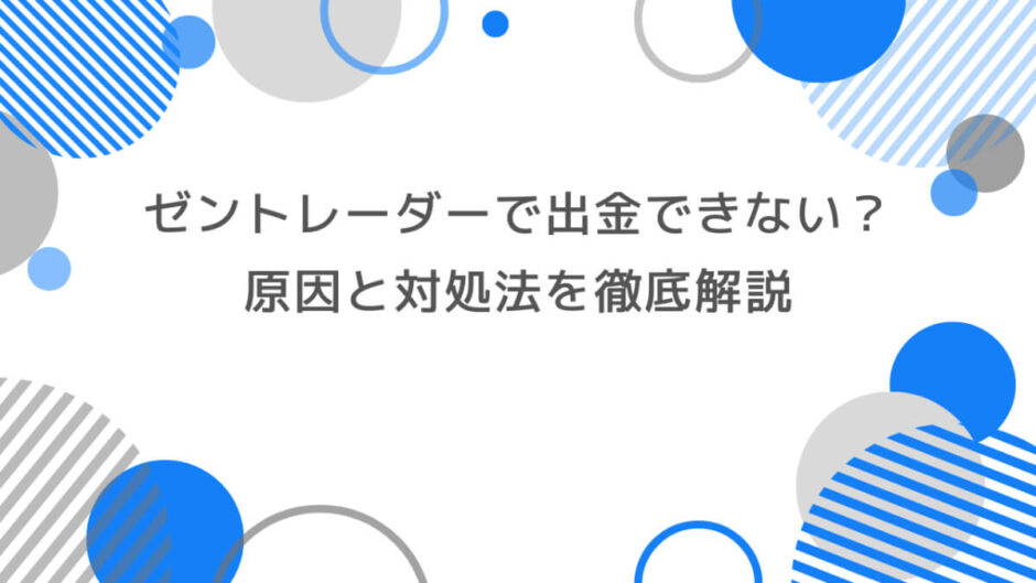 ゼントレーダーで出金できない？原因と対処法を徹底解説