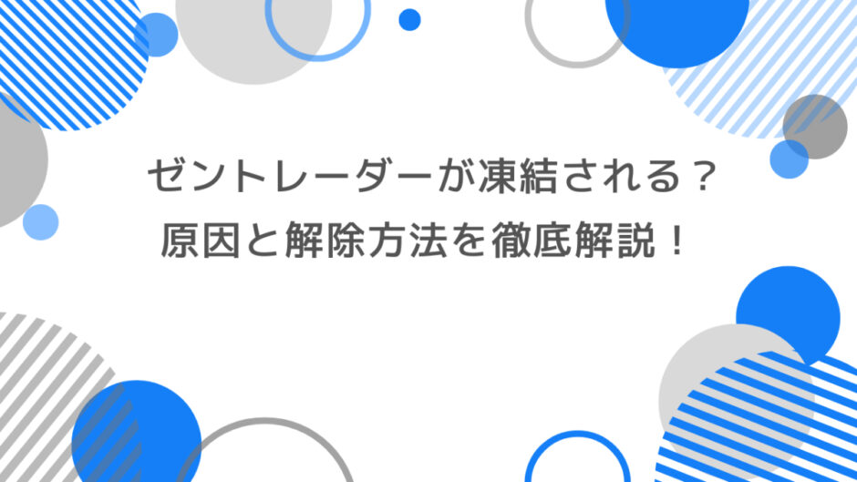 ゼントレーダーが凍結される原因と解除方法を徹底解説！