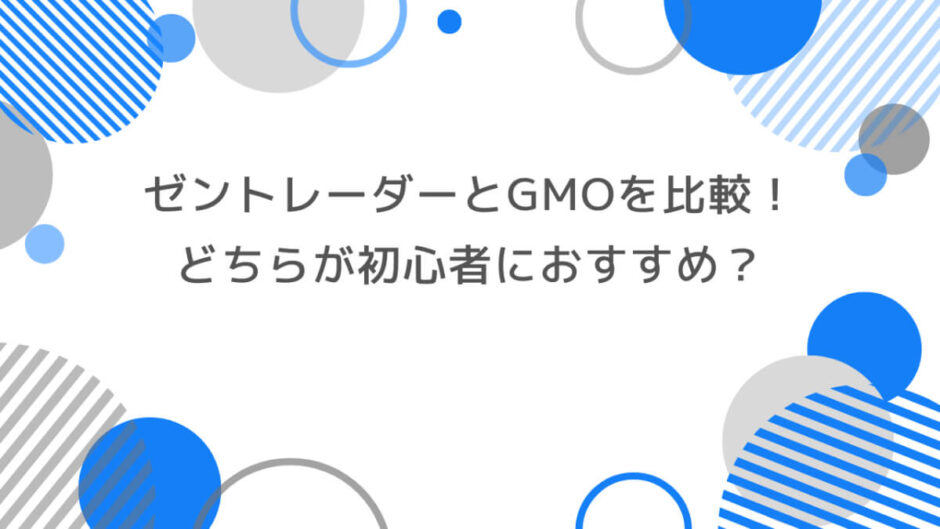 ゼントレーダーとGMOを徹底比較！どちらが初心者におすすめ？