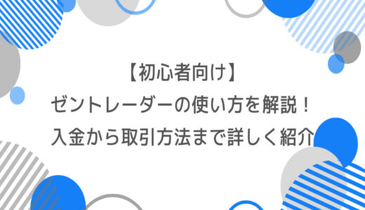 ゼントレーダーの使い方を徹底解説！入金から取引方法まで詳しく紹介