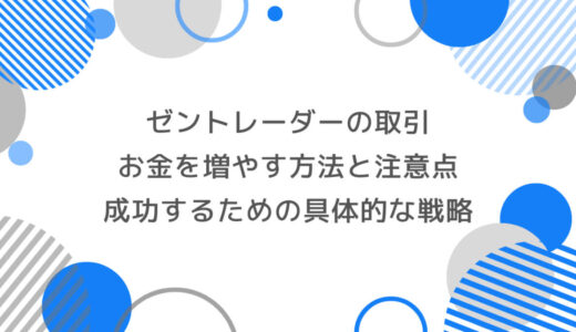 ゼントレーダーでの取引でお金を増やす方法と注意点｜成功するための具体的な戦略