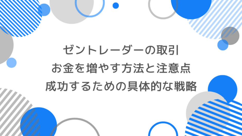 ゼントレーダーでの取引でお金を増やす方法と注意点｜成功するための具体的な戦略