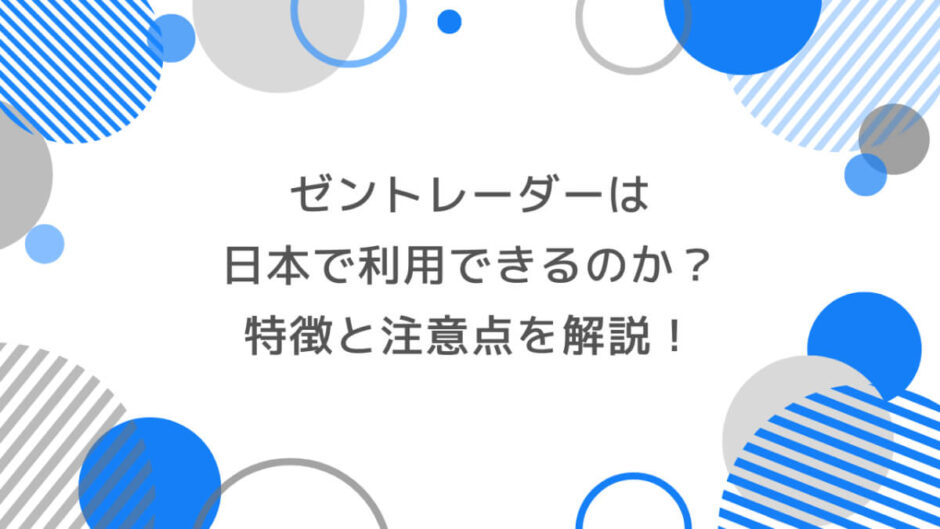 ゼントレーダーは日本で利用可能？特徴と注意点を徹底解説！