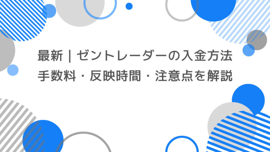 【最新】ゼントレーダーの入金方法まとめ｜手数料・反映時間・注意点を徹底解説！