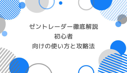 ゼントレーダー徹底解説｜初心者向けの使い方と攻略法