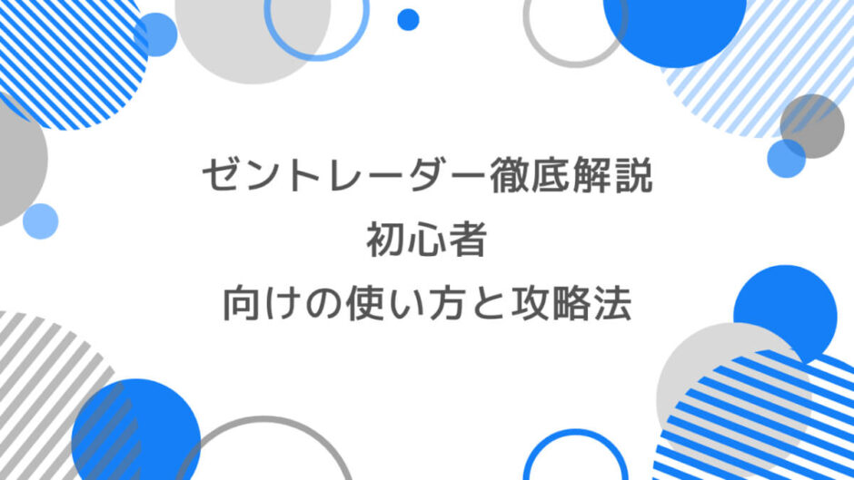 ゼントレーダー徹底解説｜初心者向けの使い方と攻略法