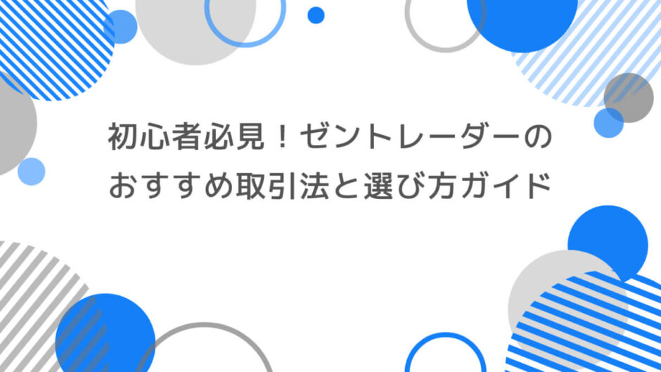初心者必見！ゼントレーダーのおすすめ取引法と選び方ガイド