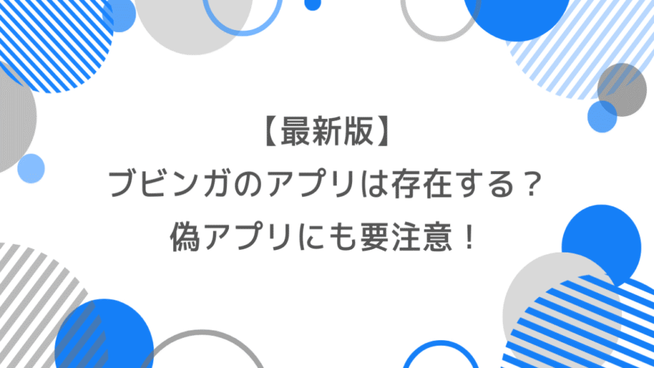 【最新版】ブビンガのアプリは存在する？偽アプリにも要注意！