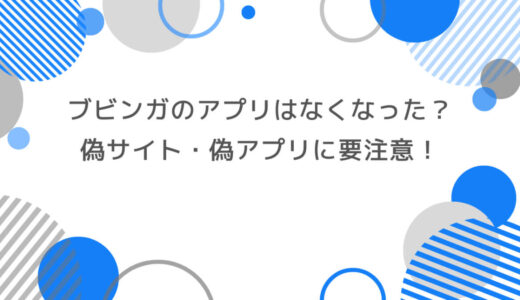 ブビンガのアプリはなくなった？偽サイト・偽アプリに要注意！